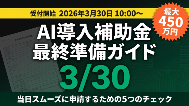 【3/30受付開始】デジタル化・AI導入補助金 当日申請に向けた最終準備ガイド
