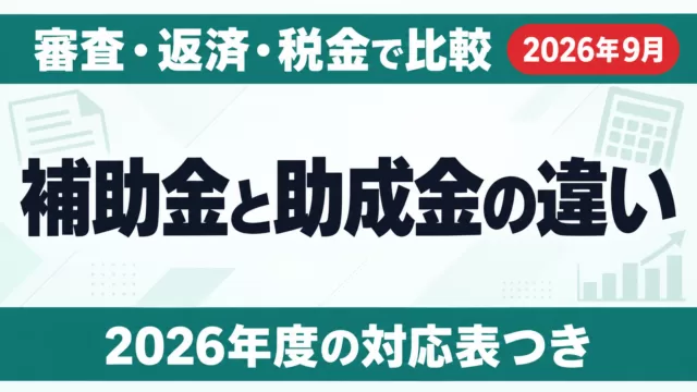 補助金と助成金の違い｜審査・返済・税金・使い分け【2026年度】