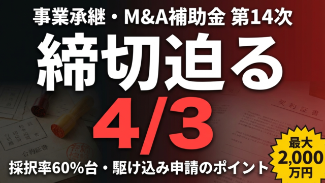 【締切4/3】事業承継・M&A補助金 第14次｜採択率60%と駆け込み準備