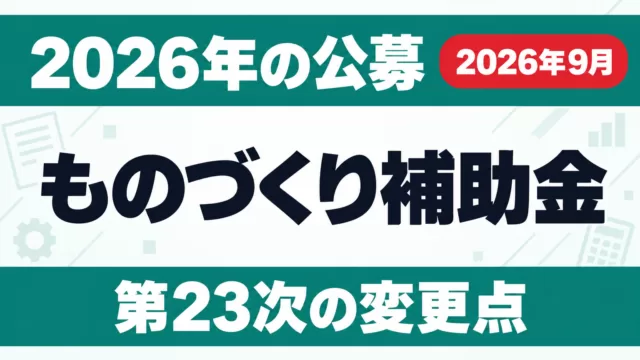 ものづくり補助金｜2026年の公募と第23次の変更点【2026年9月】