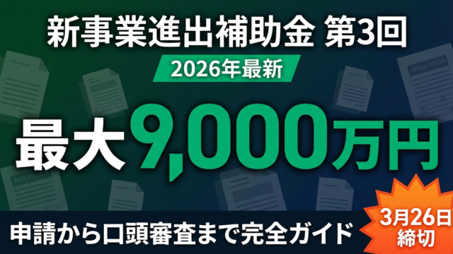 【2026年最新】新事業進出補助金 第3回公募の申請ガイド｜最大9,000万円