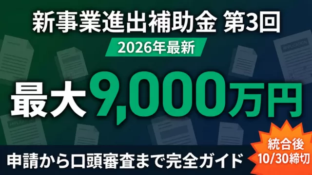 新事業進出補助金 第3回 最大9,000万円 統合後10/30締切 申請から口頭審査まで完全ガイド