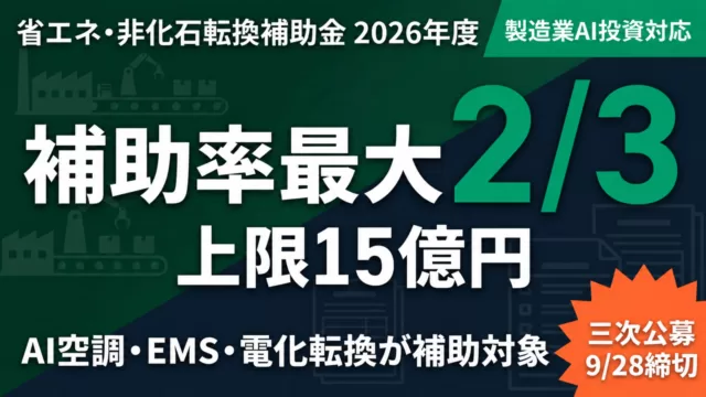 省エネ・非化石転換補助金 2026年度 補助率最大2/3 上限15億円 三次公募 9/28締切 製造業AI投資対応
