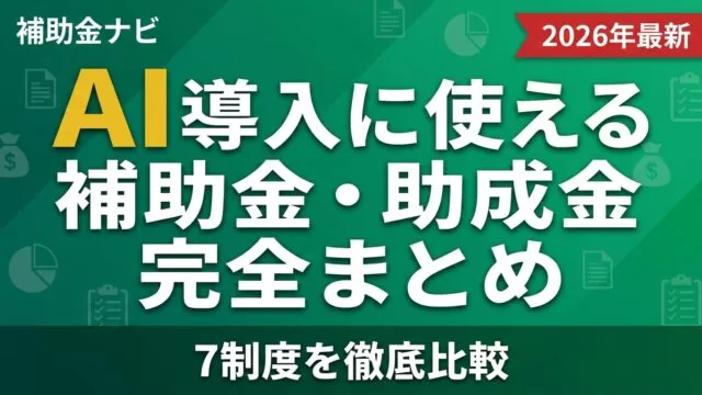 【2026年度】AI導入に使える補助金・助成金完全まとめ｜7制度を徹底比較