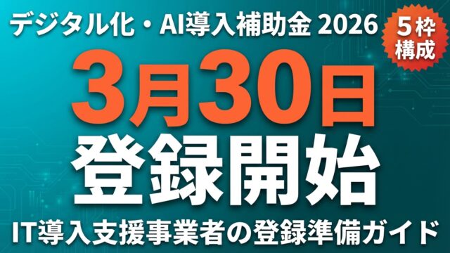 【2026年最新】デジタル化・AI導入補助金 IT導入支援事業者登録｜3月30日開始準備