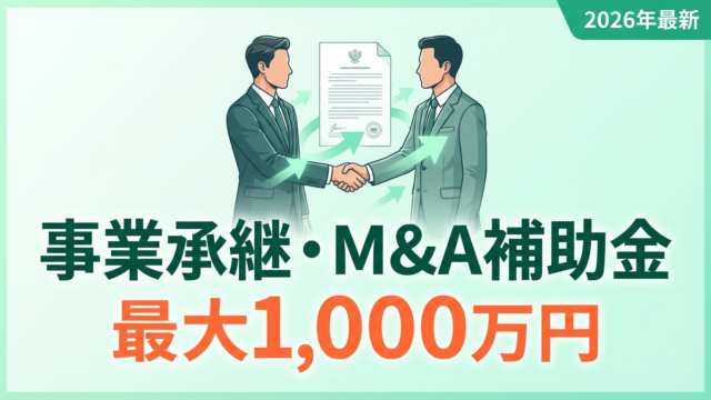 【2026年最新】事業承継・M&A補助金とは？14次公募の4つの枠・最大1,000万円の補助額・採択率を解説