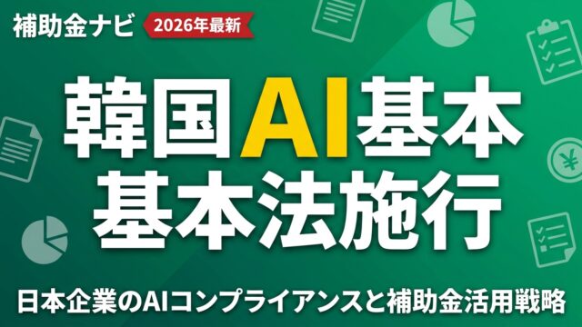 韓国AI基本法施行｜日本企業のAIコンプライアンスと補助金活用戦略
