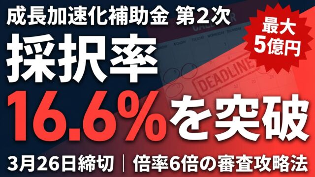 【緊急】成長加速化補助金 第2次 採択率16.6%を突破する申請のコツ｜3月26日締切