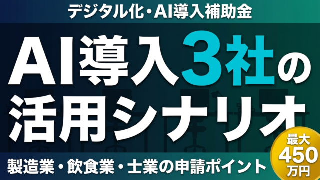 デジタル化・AI導入補助金でAI活用した3社のシナリオ｜業種別の申請と導入効果