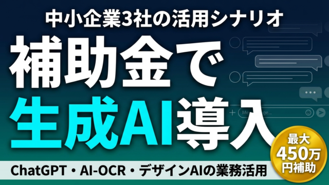 補助金で生成AI導入｜中小企業3社の活用シナリオと申請のコツ【2026】