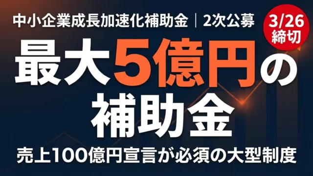 【締切3/26】中小企業成長加速化補助金2次公募｜最大5億円の申請要件と変更点