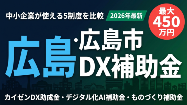 【2026年最新】広島県・広島市のDX・AI補助金ガイド｜使える5制度を比較