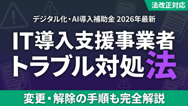 【2026年最新】IT導入支援事業者のトラブル対処法｜変更・解除の手順