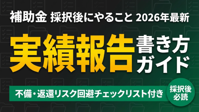 【2026年最新】補助金の実績報告・事業化報告の書き方｜採択後に必ずやること