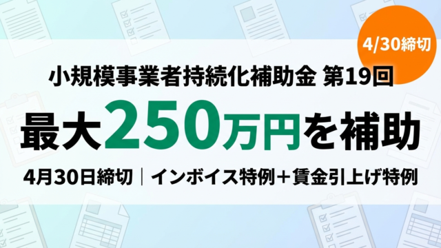 【2026年最新】小規模事業者持続化補助金 第19回の申請ガイド｜最大250万円の活用法