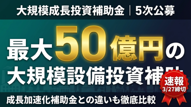 大規模成長投資補助金 5次公募｜最大50億円・3/27締切の申請ガイド