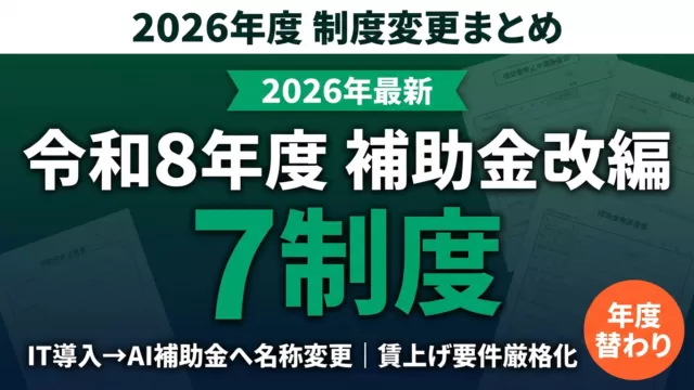 【2026年度】令和8年度 補助金7制度｜変更点・新設・廃止と申請スケジュール
