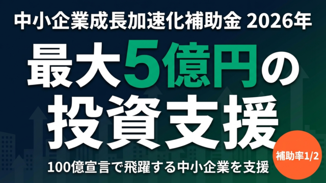 【2026年最新】中小企業成長加速化補助金とは？最大5億円の大型投資支援を解説