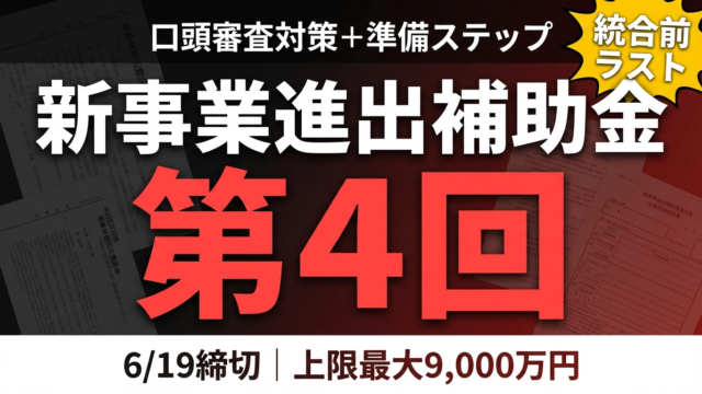 新事業進出補助金 第4回 申請ガイド｜口頭審査対策と6/19締切の準備ステップ