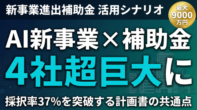 新事業進出補助金×AI｜4社の活用シナリオと採択率37%突破のコツ