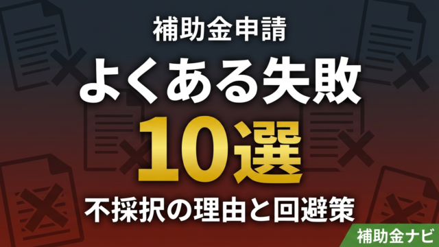 【2026年最新】補助金申請のよくある失敗10選｜不採択の理由と回避策