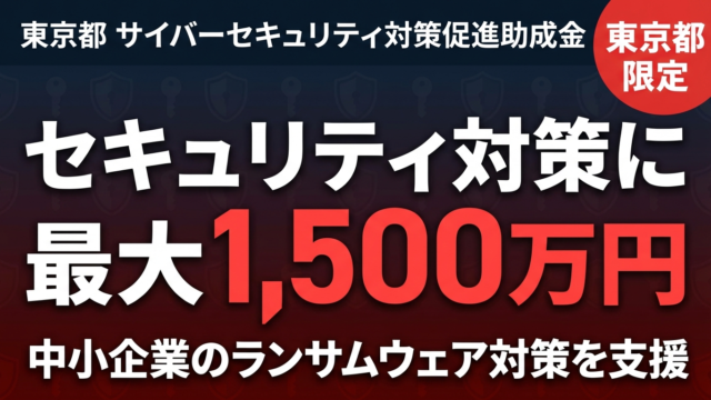【2026年最新】サイバーセキュリティ対策促進助成金とは？東京都の中小企業向け最大1,500万円