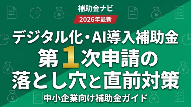 【5/12締切】デジタル化・AI導入補助金 第1次申請の落とし穴と直前対策
