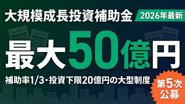 【2026年最新】大規模成長投資補助金｜最大50億円・補助率・申請要件を解説