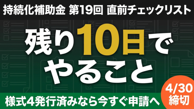 持続化補助金 第19回 残り10日チェックリスト｜様式4発行済みなら即申請へ