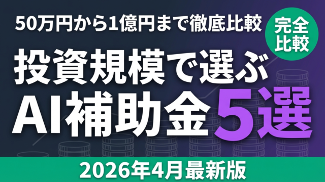 【2026年4月】投資規模で選ぶAI補助金5選｜50万円から1億円まで比較