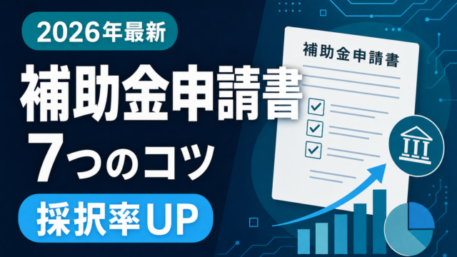 【採択率UP】補助金申請書の書き方・7つのコツ｜よくある不採択理由と対策を解説