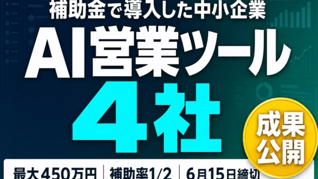 【6月締切】AI営業ツールを補助金で導入した中小企業4社の成果と申請のコツ