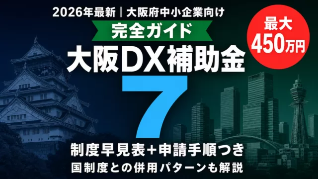 【2026年最新】大阪府のDX補助金完全ガイド｜中小企業向け制度7選+申請手順