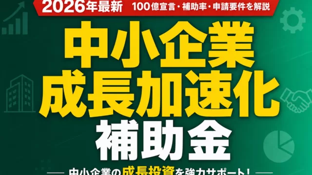 【2026年最新】中小企業成長加速化補助金｜100億宣言・補助率・申請要件を解説