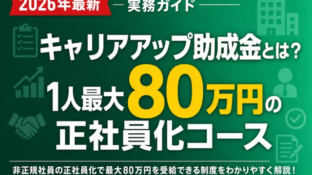 【2026年】キャリアアップ助成金とは？1人最大80万円の正社員化コース