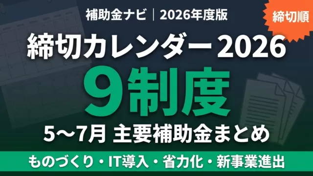 【5月最新】補助金カレンダー2026｜5-7月締切の主要9制度まとめ