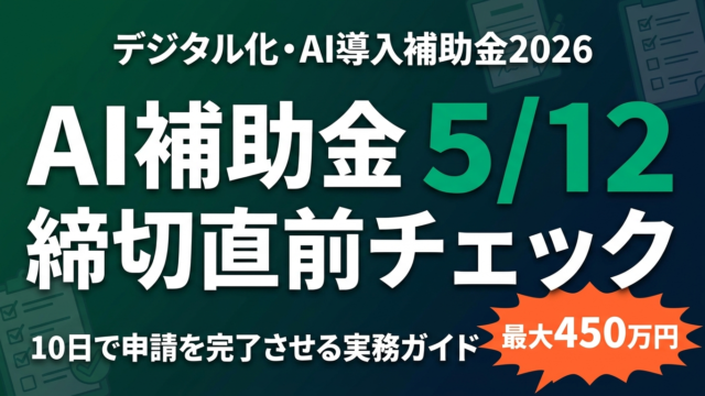 【締切5/12】デジタル化・AI導入補助金を10日で申請する実務ガイド