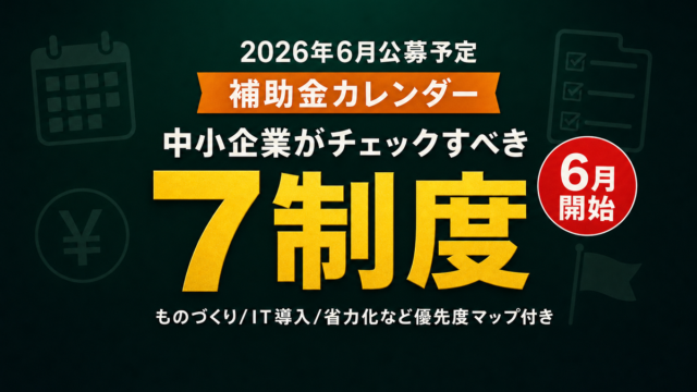 【2026年6月公募予定】中小企業がチェックすべき補助金カレンダー7制度｜申請準備の優先度マップ