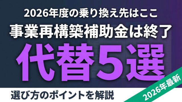 事業再構築補助金は終了！2026年度の代替制度5選｜乗り換え先の選び方