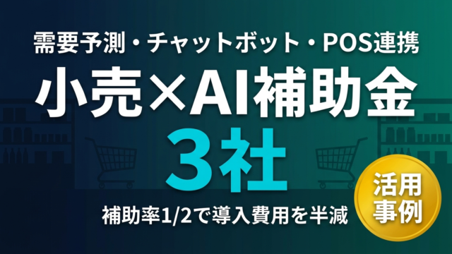 小売・EC事業者がAI補助金で変わった3社の活用事例と申請の��ツ