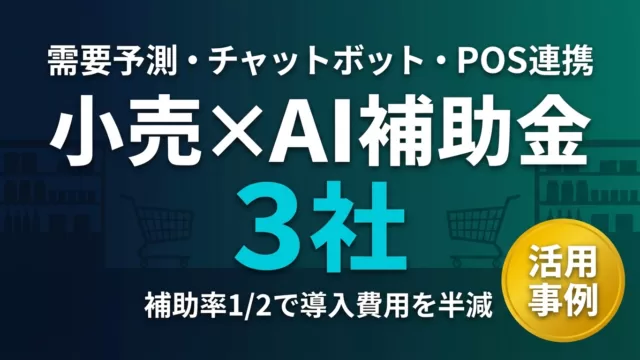 小売・EC事業者がAI補助金で変わった3社の活用事例と申請の��ツ