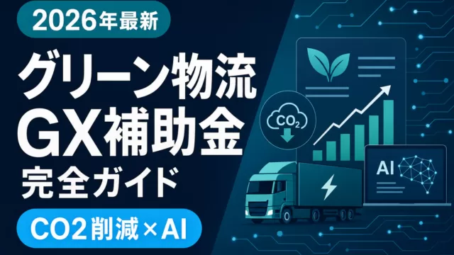 【2026年最新】グリーン物流・GX補助金完全ガイド｜CO2削減とAIの活用法