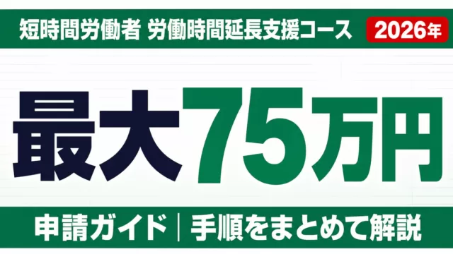 短時間労働者労働時間延長支援コース｜最大75万円の申請ガイド