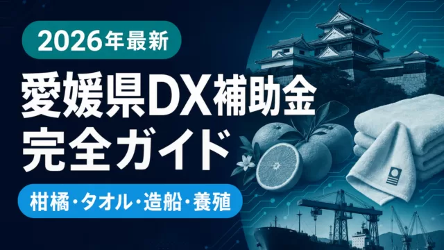 【2026年最新】愛媛県DX補助金完全ガイド｜柑橘農業・タオル・造船・養殖が使える5制度