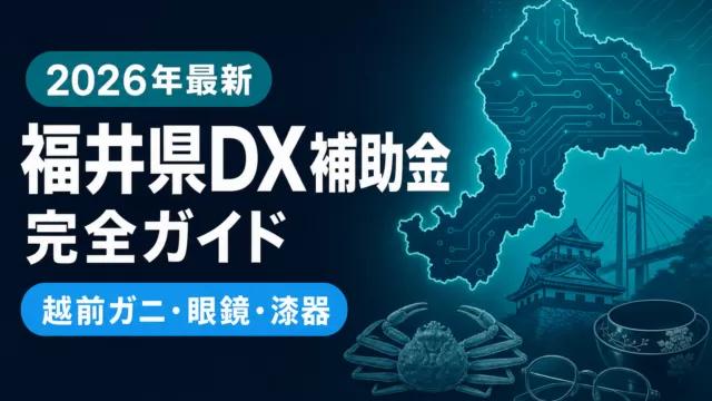 【2026年最新】福井県DX補助金完全ガイド｜鯖江眼鏡・敦賀・繊維7制度
