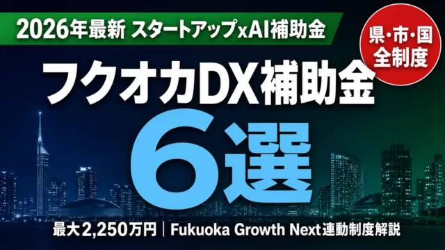 【2026年最新】福岡県のDX補助金完全ガイド｜スタートアップ×AI補助金6選+申請手順