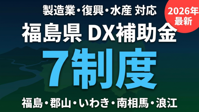 【2026年最新】福島県のDX補助金完全ガイド｜7制度と業種別申請ルート