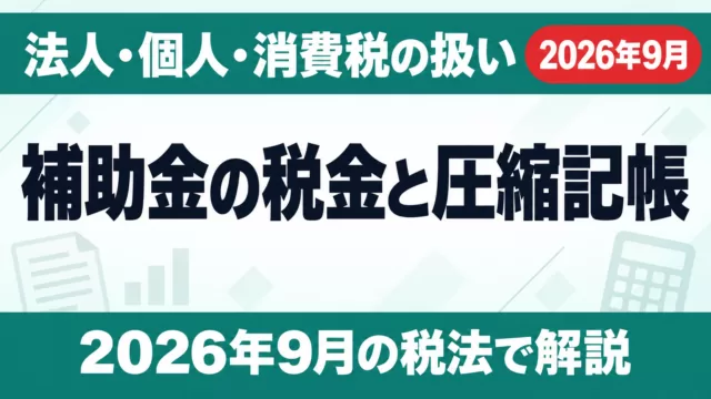 補助金の税金と圧縮記帳｜法人・個人・消費税の扱い【2026年9月】