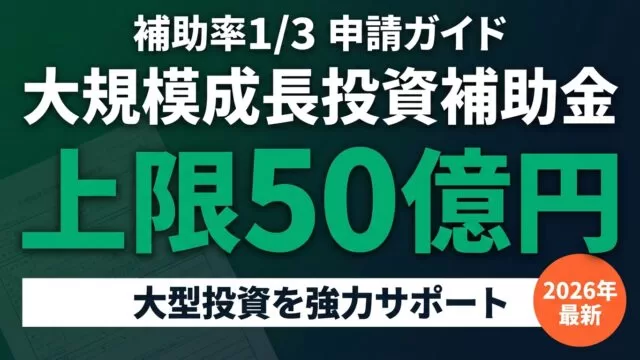 【2026年最新】大規模成長投資補助金｜最大50億円・補助率1/3の申請ガイド