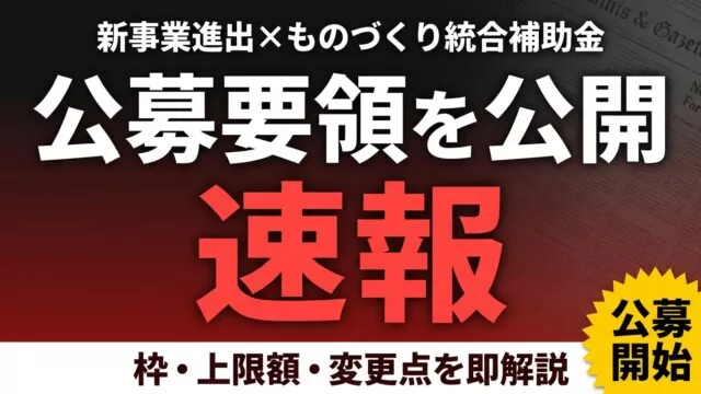 【速報】新事業進出・ものづくり統合補助金 公募要領公開｜枠・上限額・変更点